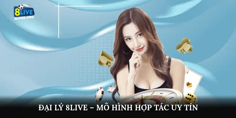 Đại lý 8live – Mô hình hợp tác uy tín