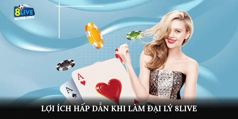 Lợi ích hấp dẫn khi làm đại lý 8live